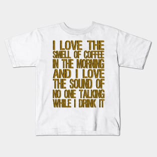 i love the smell of coffee in the morning and i love the sound of no one talking while i drink it Kids T-Shirt